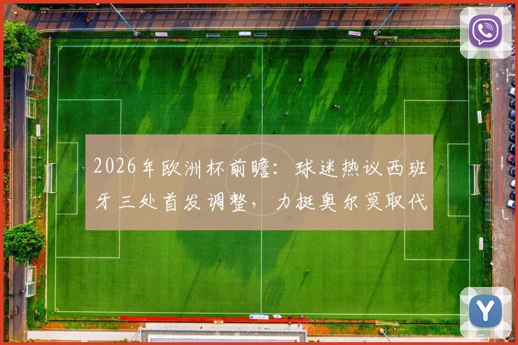 2026年欧洲杯前瞻：球迷热议西班牙三处首发调整，力挺奥尔莫取代加维
