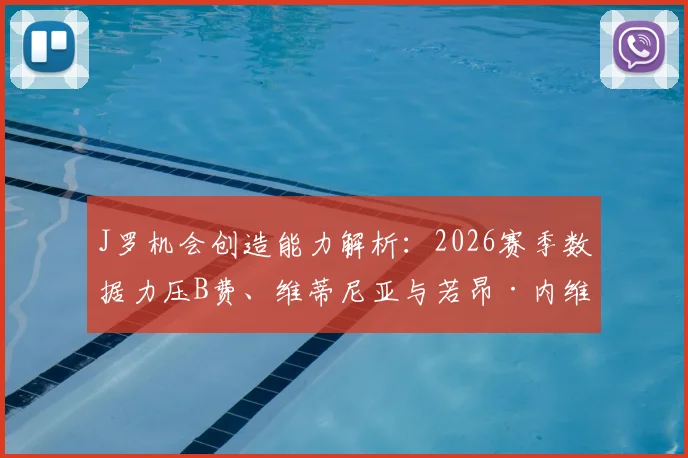 J罗机会创造能力解析：2026赛季数据力压B费、维蒂尼亚与若昂·内维斯总和，关键传球价值几何？