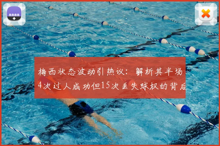 梅西状态波动引热议:解析其半场4次过人成功但15次丢失球权的背后原因
