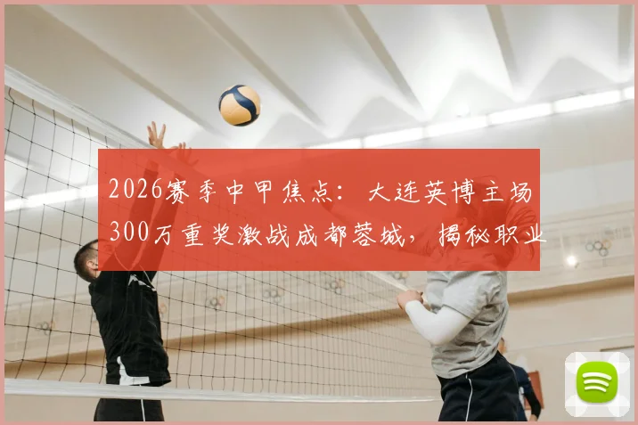2026赛季中甲焦点:大连英博主场300万重奖激战成都蓉城,揭秘职业足球赢球奖金的幕后规则