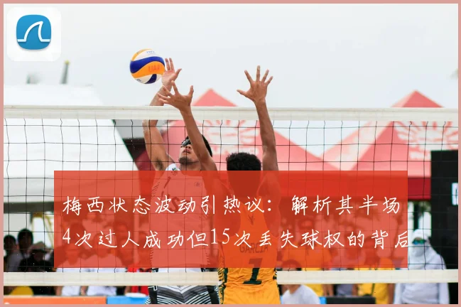 梅西状态波动引热议：解析其半场4次过人成功但15次丢失球权的背后原因