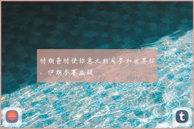 特朗普特使称意大利或参加世界杯，伊朗参赛成疑