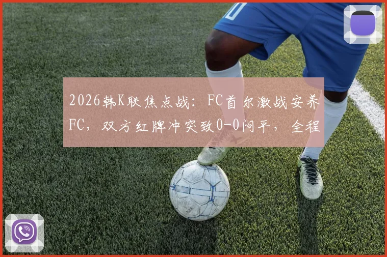 2026韩K联焦点战:FC首尔激战安养FC,双方红牌冲突致0-0闷平,全程回顾与赛后影响分析