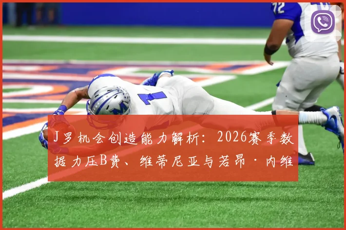 J罗机会创造能力解析:2026赛季数据力压B费、维蒂尼亚与若昂·内维斯总和,关键传球价值几何?